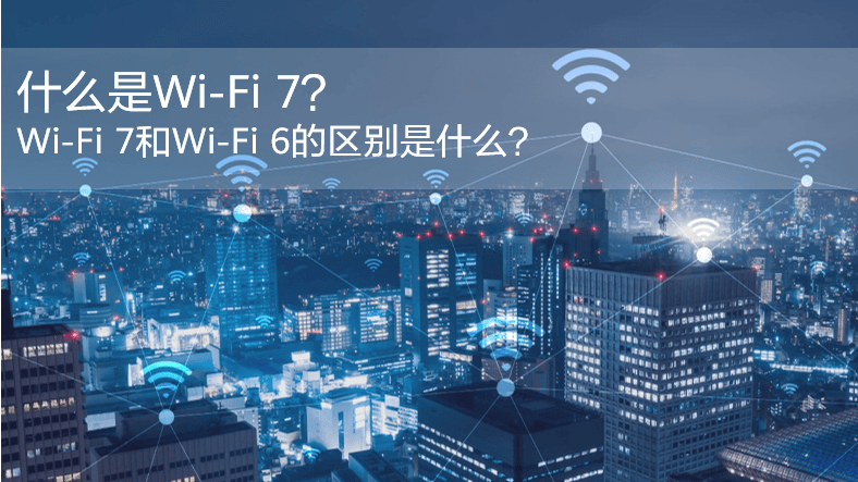 什么是WiFi 7？WiFi 7和WiFi 6的區(qū)別是什么？